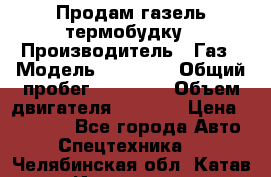 Продам газель термобудку › Производитель ­ Газ › Модель ­ 33 022 › Общий пробег ­ 78 000 › Объем двигателя ­ 2 300 › Цена ­ 80 000 - Все города Авто » Спецтехника   . Челябинская обл.,Катав-Ивановск г.